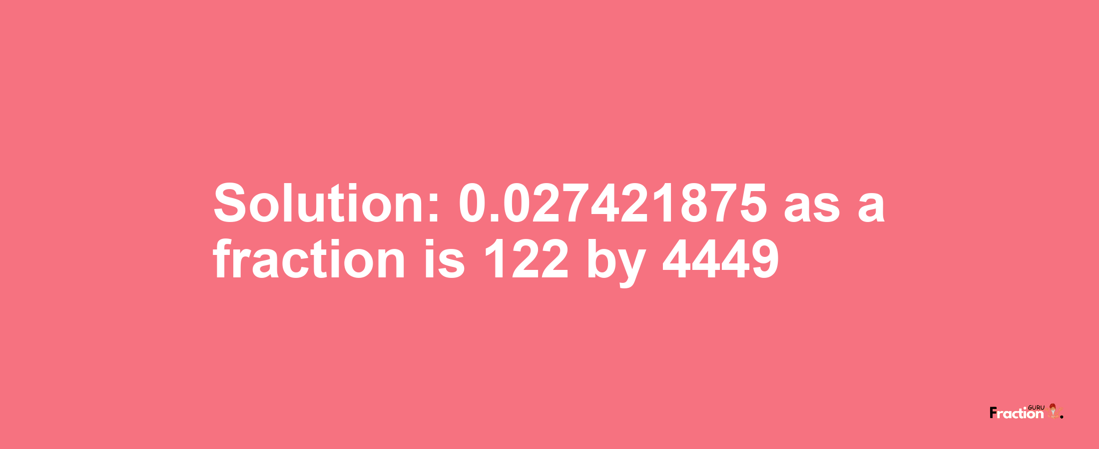 Solution:0.027421875 as a fraction is 122/4449